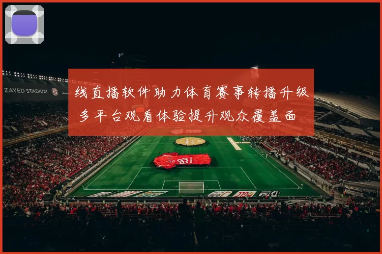 线直播软件助力体育赛事转播升级 多平台观看体验提升观众覆盖面