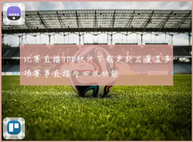 比赛直播app软件下载更新后覆盖多项赛事直播与回放功能