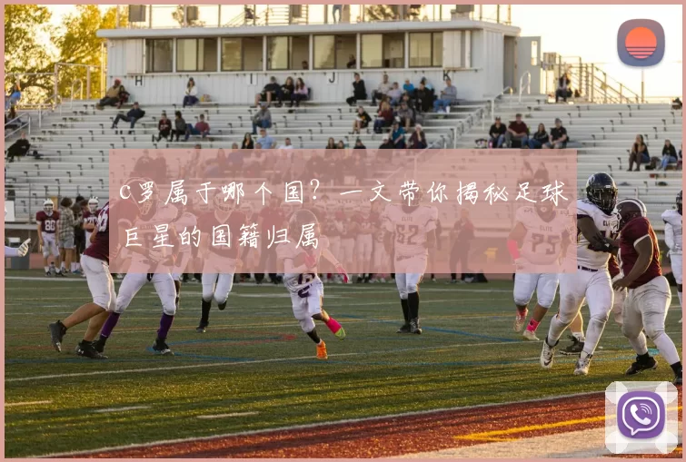 c罗属于哪个国？一文带你揭秘足球巨星的国籍归属