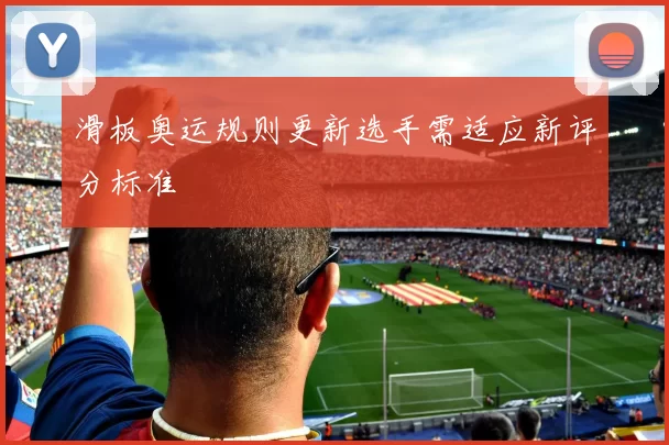 滑板奥运规则更新选手需适应新评分标准