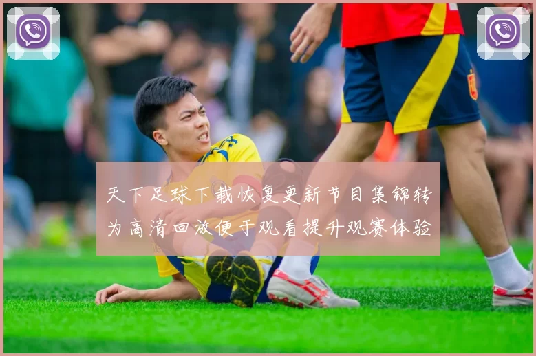天下足球下载恢复更新节目集锦转为高清回放便于观看提升观赛体验