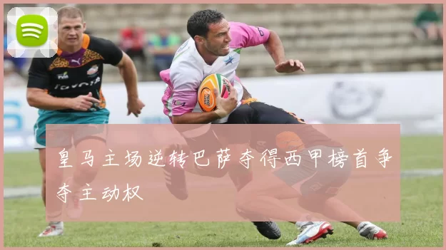 皇马主场逆转巴萨夺得西甲榜首争夺主动权