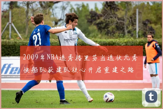 2009年NBA选秀格里芬当选状元秀 快船队获建队核心开启重建之路