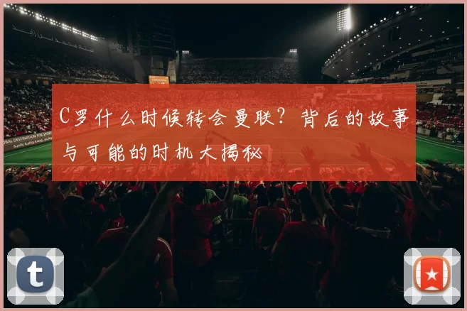 C罗什么时候转会曼联？背后的故事与可能的时机大揭秘