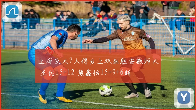 上海交大7人得分上双狂胜安徽师大 王优15+12 熊鑫怡15+9+6断