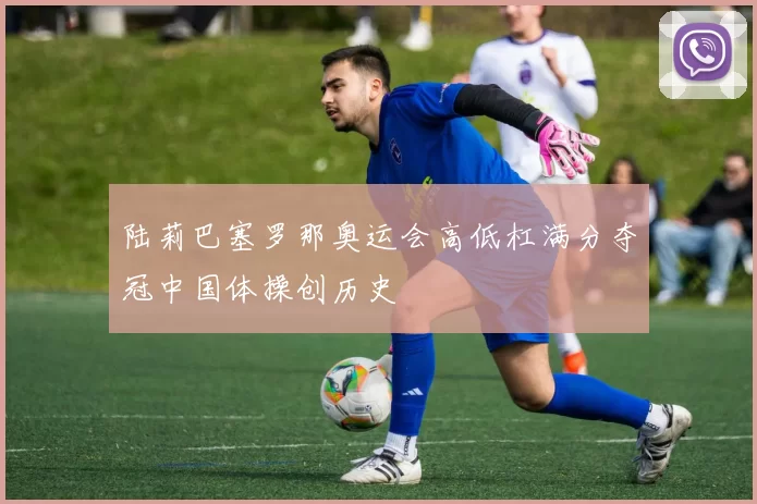 陆莉巴塞罗那奥运会高低杠满分夺冠中国体操创历史