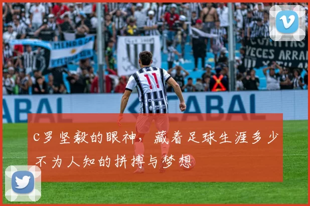 c罗坚毅的眼神，藏着足球生涯多少不为人知的拼搏与梦想