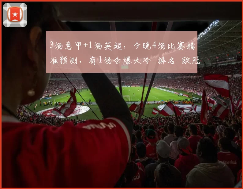 3场意甲+1场英超，今晚4场比赛精准预测，有1场会爆大冷_排名_欧冠_国米