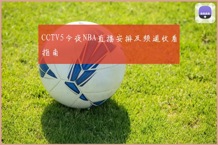 CCTV5今夜NBA直播安排及频道收看指南