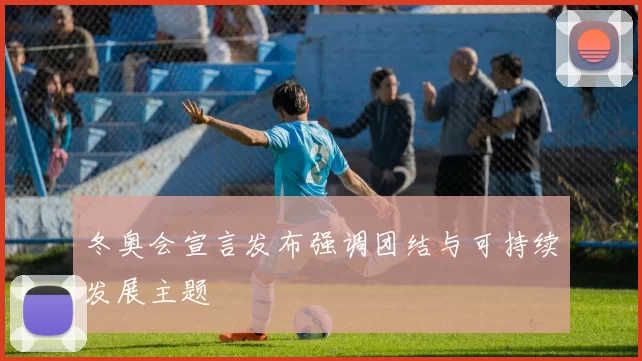 冬奥会宣言发布强调团结与可持续发展主题