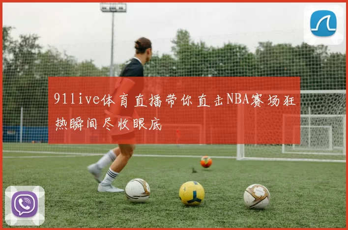 91live体育直播带你直击NBA赛场狂热瞬间尽收眼底