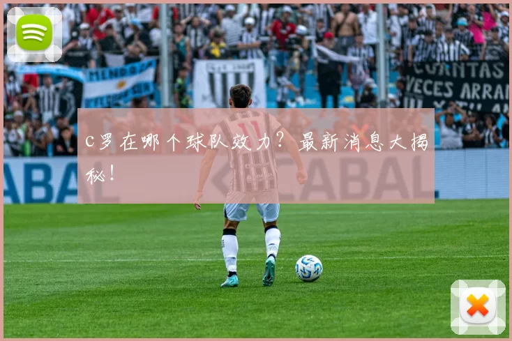 c罗在哪个球队效力？最新消息大揭秘！