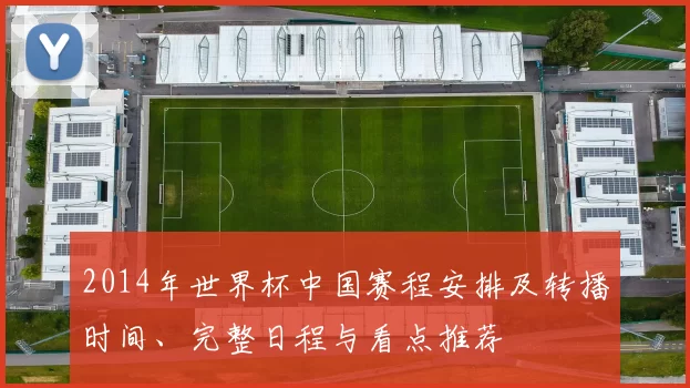 2014年世界杯中国赛程安排及转播时间、完整日程与看点推荐