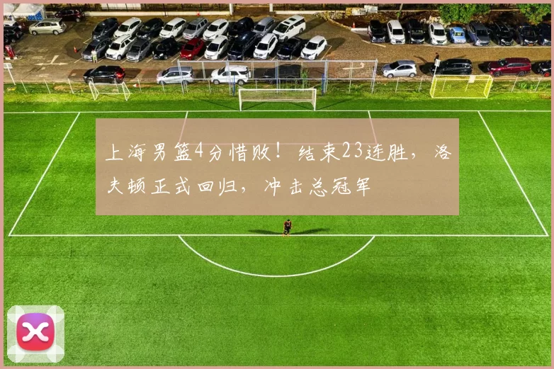 上海男篮4分惜败！结束23连胜，洛夫顿正式回归，冲击总冠军