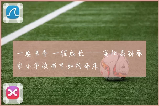 一卷书香 一程成长——高阳县孙承宗小学读书节如约而来