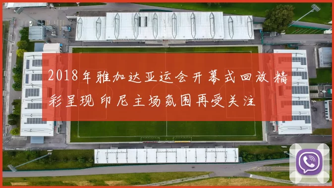 2018年雅加达亚运会开幕式回放 精彩呈现 印尼主场氛围再受关注