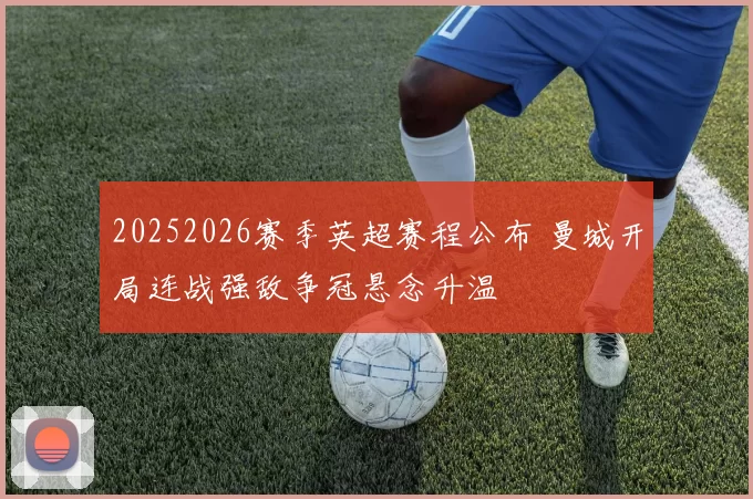 20252026赛季英超赛程公布 曼城开局连战强敌争冠悬念升温