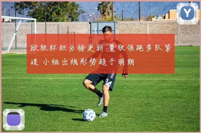 欧联杯积分榜更新 曼联领跑多队紧追 小组出线形势趋于明朗