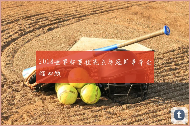 2018世界杯赛程亮点与冠军争夺全程回顾
