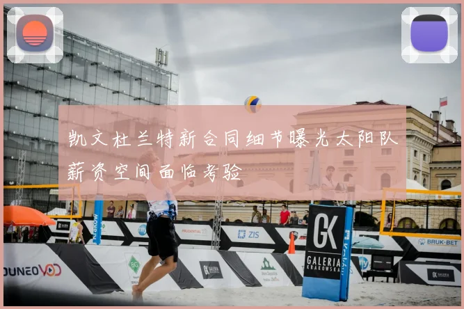 凯文杜兰特新合同细节曝光太阳队薪资空间面临考验