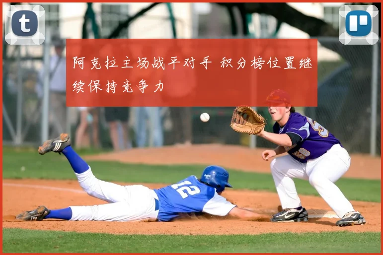 阿克拉主场战平对手 积分榜位置继续保持竞争力