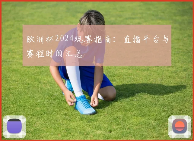 欧洲杯2024观赛指南:直播平台与赛程时间汇总