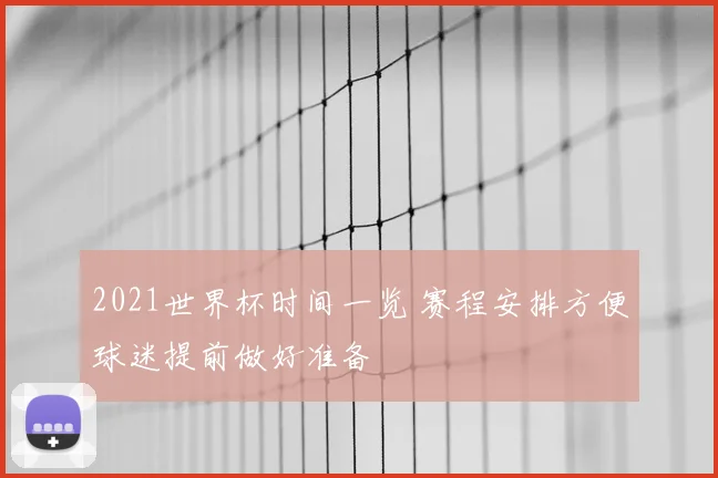 2021世界杯时间一览 赛程安排方便球迷提前做好准备