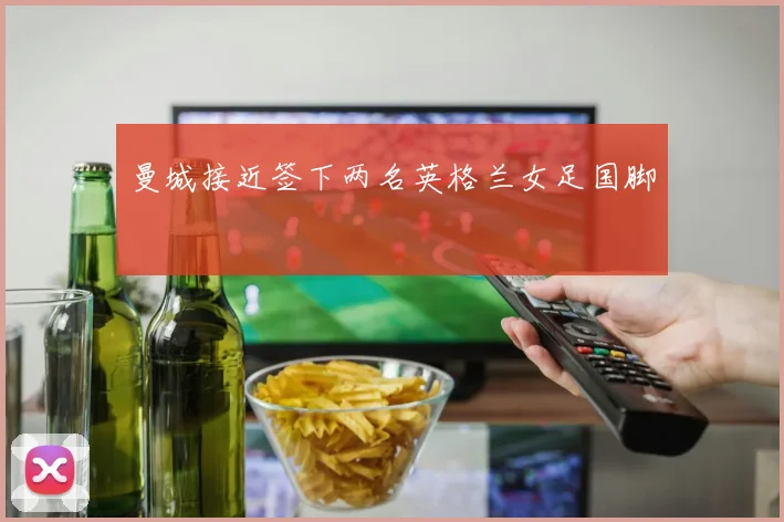 曼城接近签下两名英格兰女足国脚