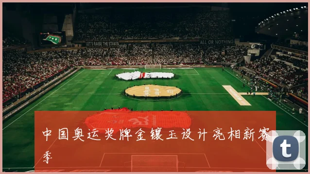 中国奥运奖牌金镶玉设计亮相新赛季